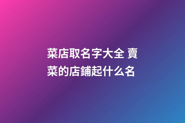 菜店取名字大全 賣菜的店鋪起什么名-第1張-店鋪起名-玄機派